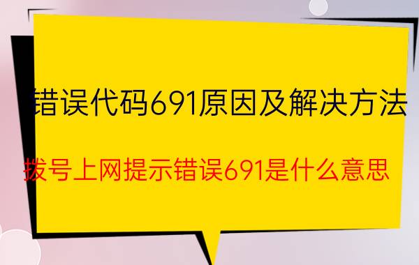 错误代码691原因及解决方法 拨号上网提示错误691是什么意思？